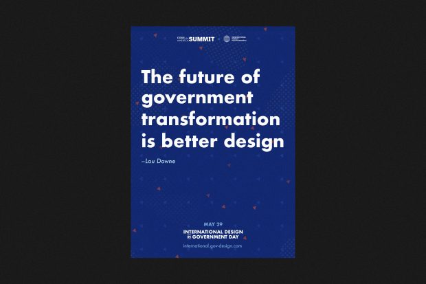A poster promoting the International Design in Government Day. It contains a quote from Lou Downe: “The future of government transformation is better design”. The poster also contains the logo of the organisers – Code for America and the International Design in Government community – and the date of the event: 29 May 2019