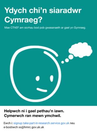 Posters to recruit user research participants in Welsh that says, ‘Are you a Welsh speaker? HMRC wants to make sure every service is available in Welsh. Help us get it right. Take part in research.’